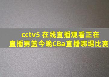 cctv5 在线直播观看正在直播男篮今晚CBa直播哪埸比赛
